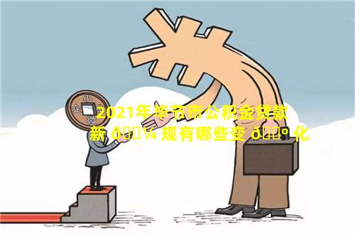 2021年毕节市公积金贷款新 🐼 规有哪些变 🌺 化